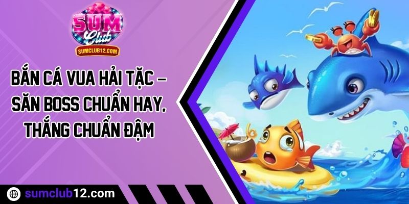 Bắn Cá Vua Hải Tặc – Săn Boss Chuẩn Hay, Thắng  Chuẩn Đậm
