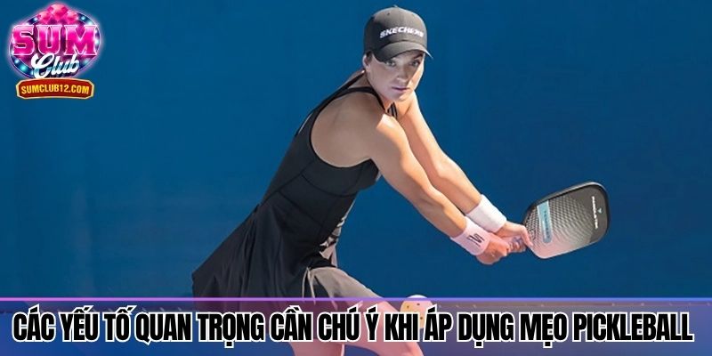 Các yếu tố quan trọng cần chú ý khi áp dụng mẹo Pickleball 