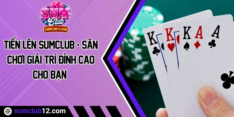 Tiến Lên Sumclub - Sân Chơi Giải Trí Đỉnh Cao Cho Bạn 